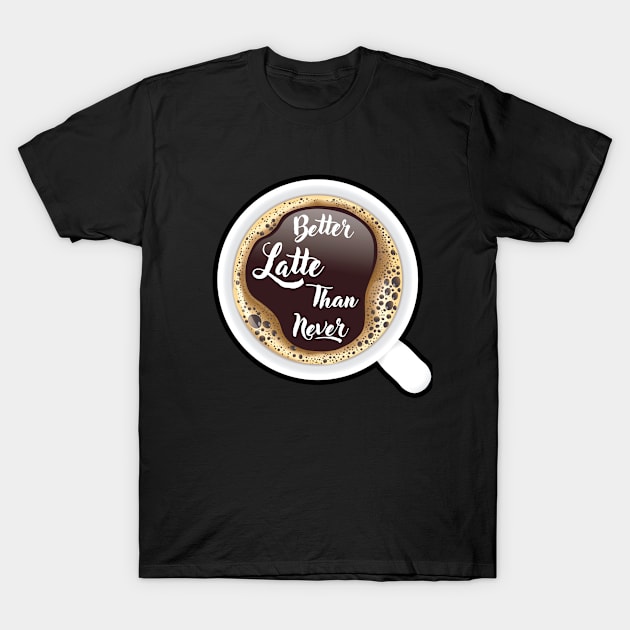 ☕ Better Latte than Never, Cup of Coffee, Caffeine, Coffee Lover T-Shirt by Pixoplanet